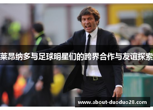 莱昂纳多与足球明星们的跨界合作与友谊探索