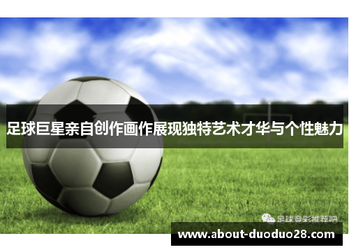 足球巨星亲自创作画作展现独特艺术才华与个性魅力 足球巨星亲自创作画作展现独特艺术才华与个性魅力