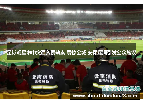 足球明星家中突遭入侵劫案 震惊全城 安保漏洞引发公众热议