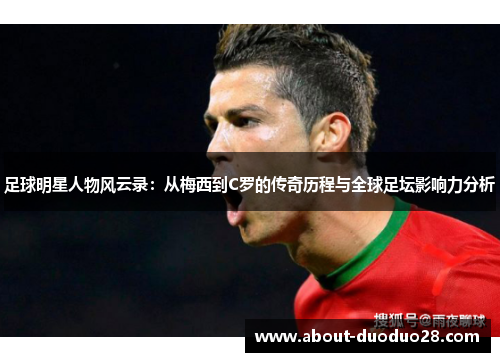足球明星人物风云录：从梅西到C罗的传奇历程与全球足坛影响力分析
