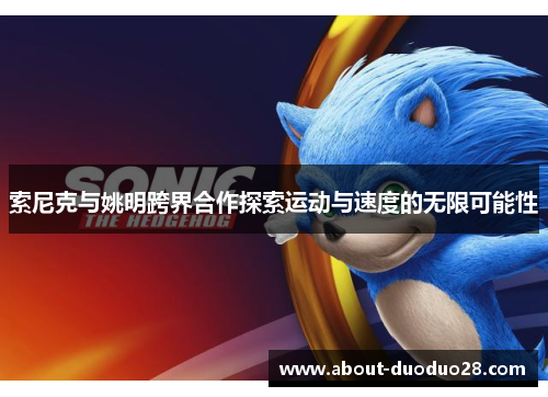 索尼克与姚明跨界合作探索运动与速度的无限可能性