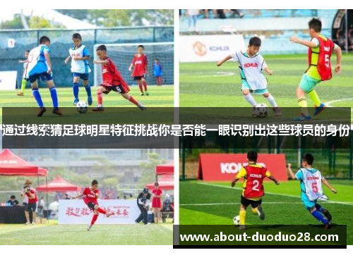 通过线索猜足球明星特征挑战你是否能一眼识别出这些球员的身份 通过线索猜足球明星特征挑战你是否能一眼识别出这些球员的身份