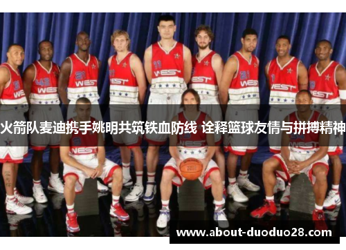 火箭队麦迪携手姚明共筑铁血防线 诠释篮球友情与拼搏精神