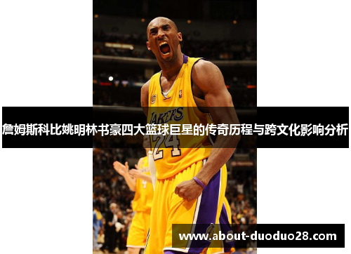 詹姆斯科比姚明林书豪四大篮球巨星的传奇历程与跨文化影响分析 詹姆斯科比姚明林书豪四大篮球巨星的传奇历程与跨文化影响分析