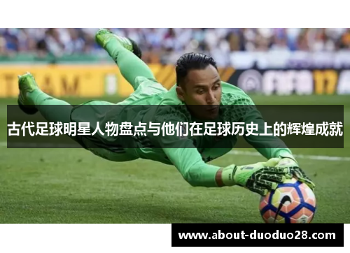 古代足球明星人物盘点与他们在足球历史上的辉煌成就