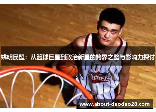 姚明民盟：从篮球巨星到政治新星的跨界之路与影响力探讨