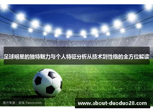 足球明星的独特魅力与个人特征分析从技术到性格的全方位解读