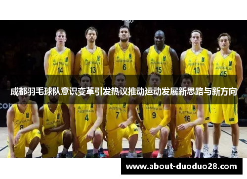 成都羽毛球队意识变革引发热议推动运动发展新思路与新方向
