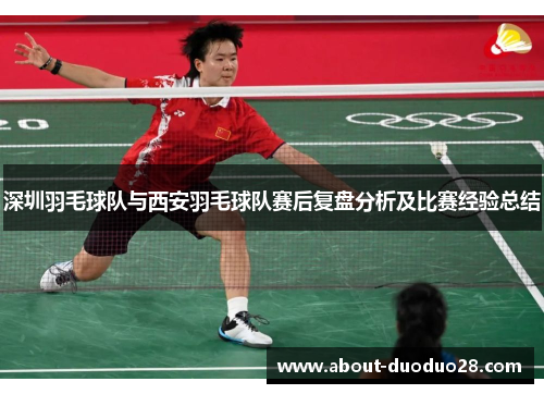 深圳羽毛球队与西安羽毛球队赛后复盘分析及比赛经验总结