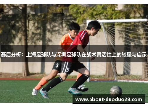 赛后分析：上海足球队与深圳足球队在战术灵活性上的较量与启示