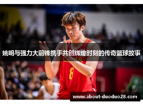 姚明与强力大前锋携手共创辉煌时刻的传奇篮球故事