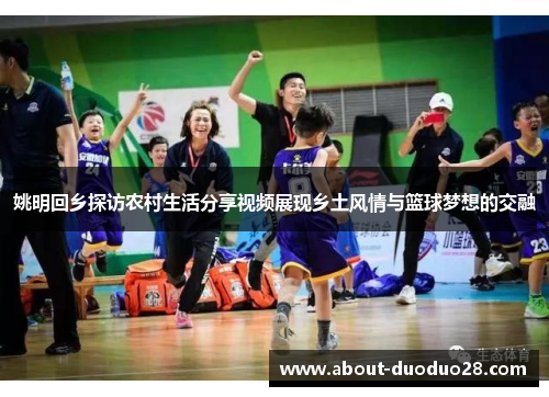 姚明回乡探访农村生活分享视频展现乡土风情与篮球梦想的交融