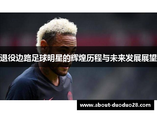 退役边路足球明星的辉煌历程与未来发展展望