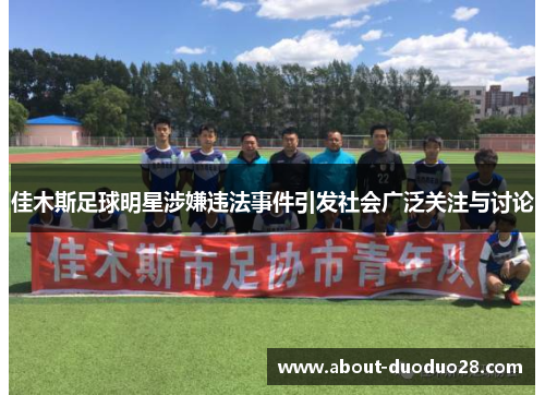 佳木斯足球明星涉嫌违法事件引发社会广泛关注与讨论