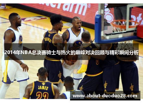 2014年NBA总决赛骑士与热火的巅峰对决回顾与精彩瞬间分析