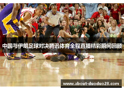 中国与伊朗足球对决腾讯体育全程直播精彩瞬间回顾