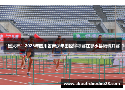 “星火杯”2025年四川省青少年田径锦标赛在邻水县激情开赛_1