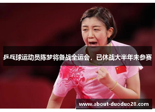 乒乓球运动员陈梦将备战全运会，已休战大半年未参赛