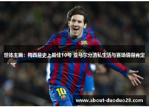 世体主编：梅西是史上最佳10号 亚马尔分清私生活与赛场值得肯定