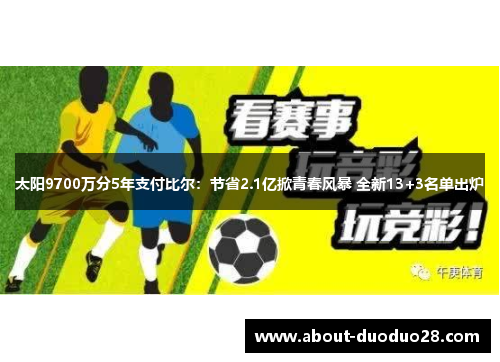 太阳9700万分5年支付比尔：节省2.1亿掀青春风暴 全新13+3名单出炉