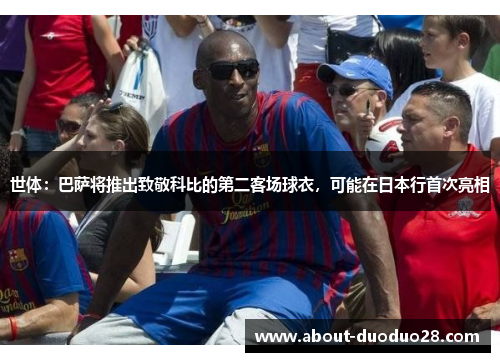 世体：巴萨将推出致敬科比的第二客场球衣，可能在日本行首次亮相