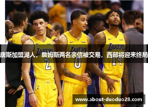 唐斯加盟湖人，詹姆斯两名亲信被交易，西部将迎来终局