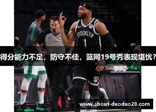 得分能力不足,防守不佳,篮网19号秀表现堪忧? 得分能力不足,防守不佳,篮网19号秀表现堪忧?