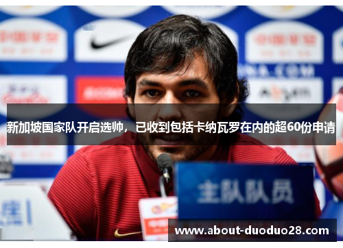 新加坡国家队开启选帅，已收到包括卡纳瓦罗在内的超60份申请