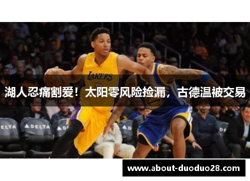 湖人忍痛割爱！太阳零风险捡漏，古德温被交易