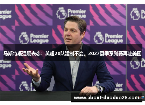 马斯特斯强硬表态：英超20队建制不变，2027夏季系列赛再赴美国